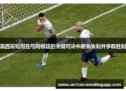 墨西哥如何在与阿根廷的关键对决中避免失利并争取胜利
