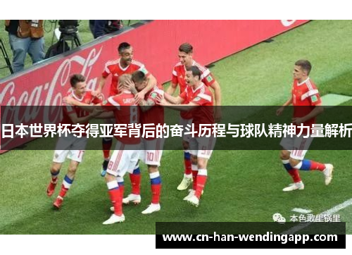 日本世界杯夺得亚军背后的奋斗历程与球队精神力量解析