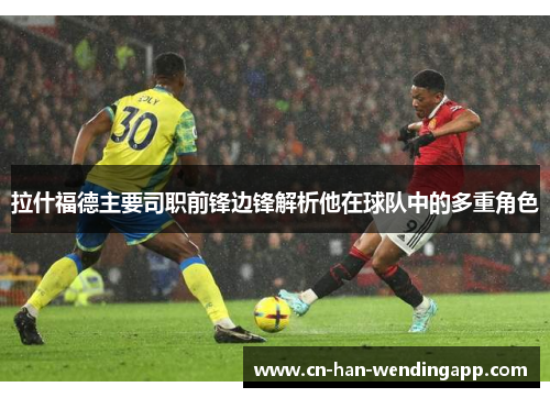 拉什福德主要司职前锋边锋解析他在球队中的多重角色