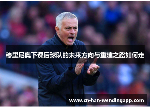 穆里尼奥下课后球队的未来方向与重建之路如何走
