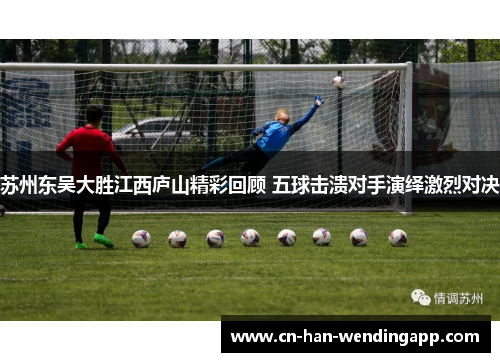 苏州东吴大胜江西庐山精彩回顾 五球击溃对手演绎激烈对决