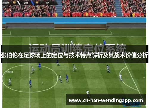 张伯伦在足球场上的定位与技术特点解析及其战术价值分析