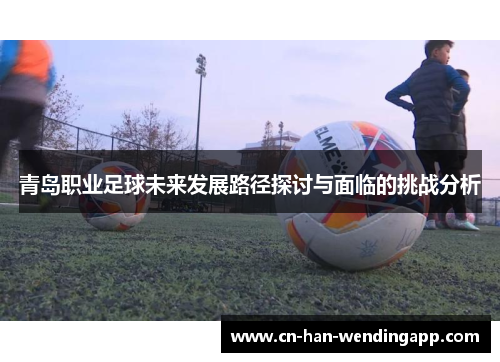 青岛职业足球未来发展路径探讨与面临的挑战分析