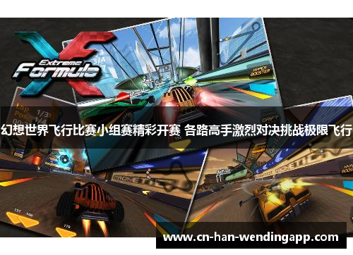 幻想世界飞行比赛小组赛精彩开赛 各路高手激烈对决挑战极限飞行 幻想世界飞行比赛小组赛精彩开赛 各路高手激烈对决挑战极限飞行