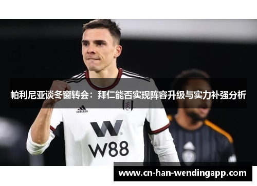 帕利尼亚谈冬窗转会:拜仁能否实现阵容升级与实力补强分析 帕利尼亚谈冬窗转会:拜仁能否实现阵容升级与实力补强分析