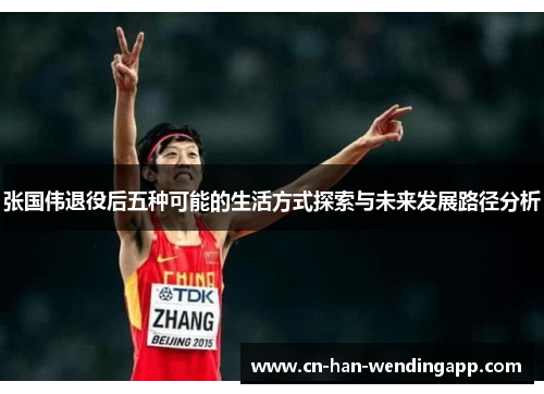 张国伟退役后五种可能的生活方式探索与未来发展路径分析 张国伟退役后五种可能的生活方式探索与未来发展路径分析