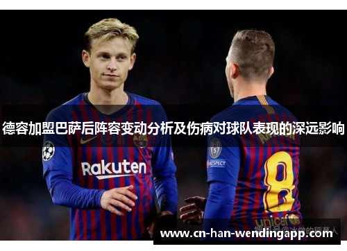 德容加盟巴萨后阵容变动分析及伤病对球队表现的深远影响