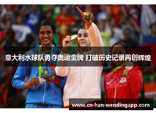 意大利水球队勇夺奥运金牌 打破历史记录再创辉煌 意大利水球队勇夺奥运金牌 打破历史记录再创辉煌