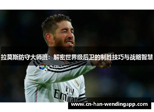 拉莫斯防守大师班：解密世界级后卫的制胜技巧与战略智慧