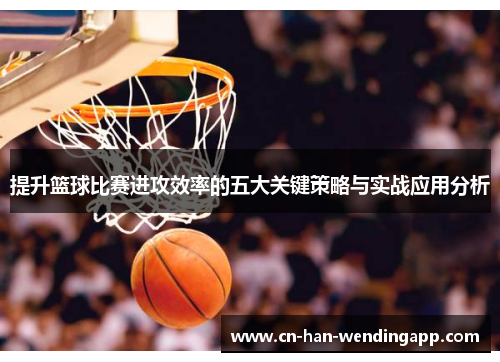 提升篮球比赛进攻效率的五大关键策略与实战应用分析 提升篮球比赛进攻效率的五大关键策略与实战应用分析