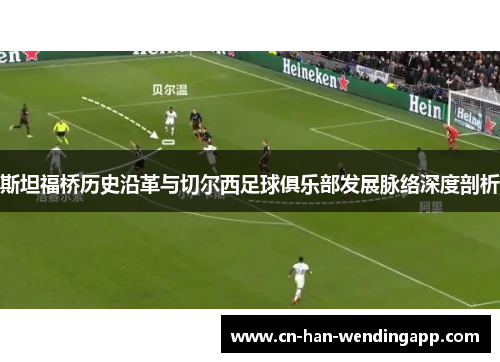 斯坦福桥历史沿革与切尔西足球俱乐部发展脉络深度剖析 斯坦福桥历史沿革与切尔西足球俱乐部发展脉络深度剖析
