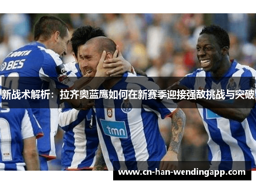 新战术解析：拉齐奥蓝鹰如何在新赛季迎接强敌挑战与突破