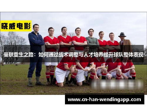曼联重生之路：如何通过战术调整与人才培养提升球队整体表现