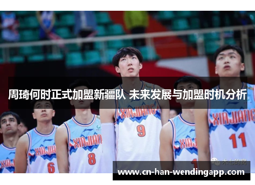 周琦何时正式加盟新疆队 未来发展与加盟时机分析