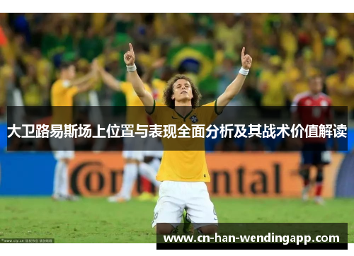 大卫路易斯场上位置与表现全面分析及其战术价值解读