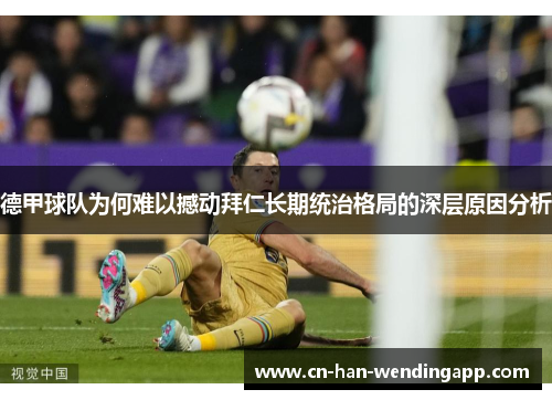 德甲球队为何难以撼动拜仁长期统治格局的深层原因分析