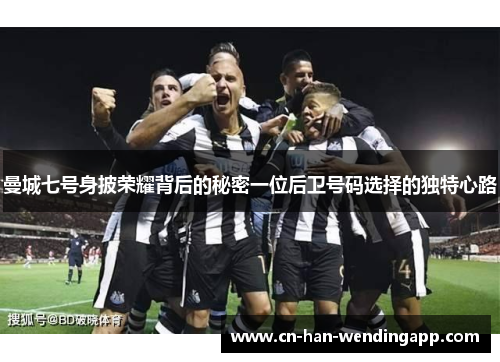 曼城七号身披荣耀背后的秘密一位后卫号码选择的独特心路