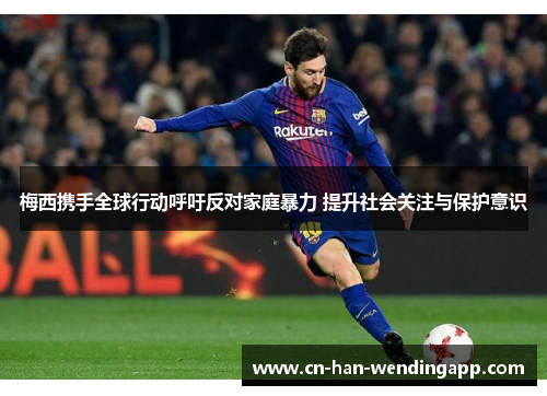 梅西携手全球行动呼吁反对家庭暴力 提升社会关注与保护意识