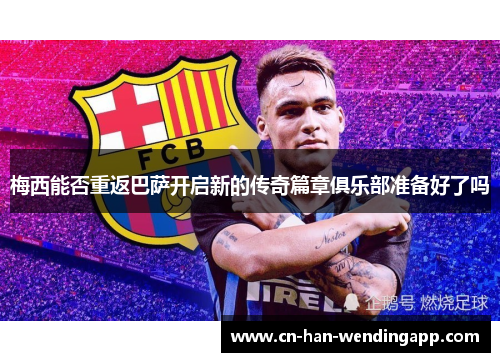 梅西能否重返巴萨开启新的传奇篇章俱乐部准备好了吗 梅西能否重返巴萨开启新的传奇篇章俱乐部准备好了吗
