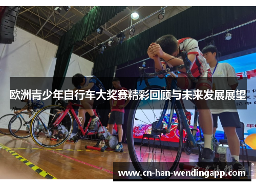 欧洲青少年自行车大奖赛精彩回顾与未来发展展望