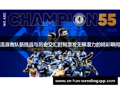 流浪者队新挑战与历史交汇时刻激发无限潜力的精彩瞬间