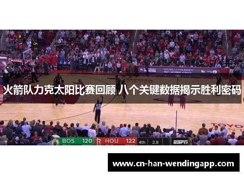 火箭队力克太阳比赛回顾 八个关键数据揭示胜利密码 火箭队力克太阳比赛回顾 八个关键数据揭示胜利密码