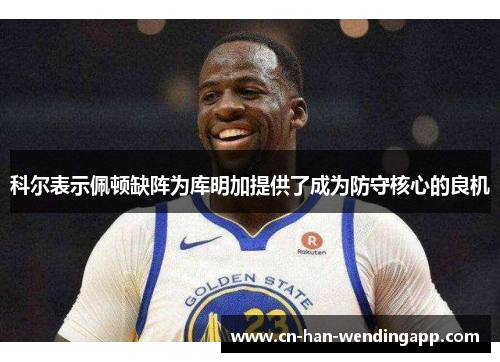 科尔表示佩顿缺阵为库明加提供了成为防守核心的良机