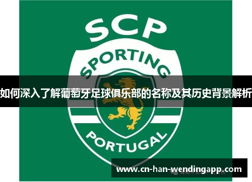 如何深入了解葡萄牙足球俱乐部的名称及其历史背景解析