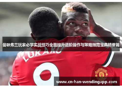 曼联弗兰玩家必学实战技巧全面提升进阶操作与策略指南宝典精要篇