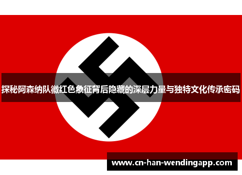 探秘阿森纳队徽红色象征背后隐藏的深层力量与独特文化传承密码