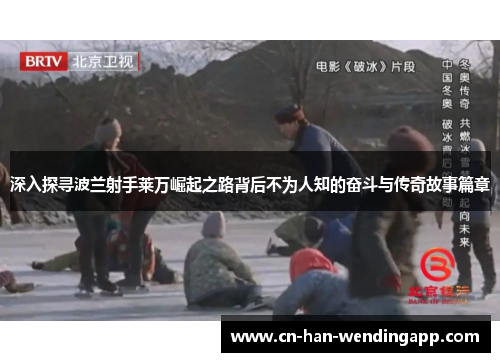 深入探寻波兰射手莱万崛起之路背后不为人知的奋斗与传奇故事篇章