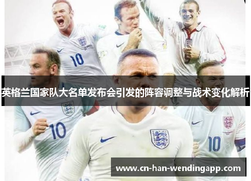 英格兰国家队大名单发布会引发的阵容调整与战术变化解析