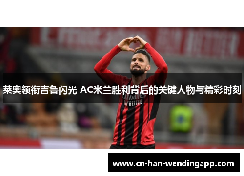 莱奥领衔吉鲁闪光 AC米兰胜利背后的关键人物与精彩时刻