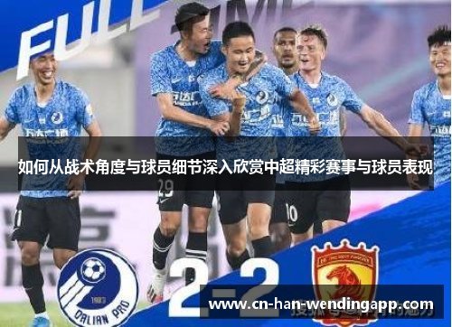 如何从战术角度与球员细节深入欣赏中超精彩赛事与球员表现