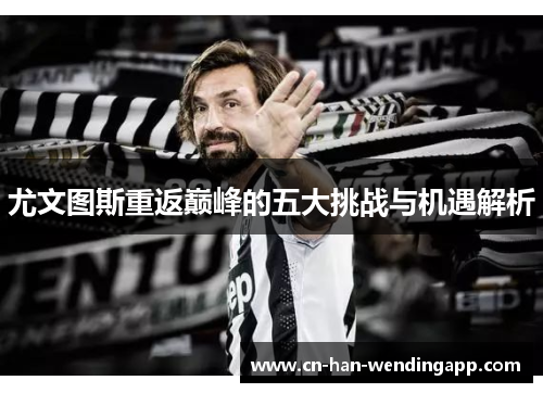 尤文图斯重返巅峰的五大挑战与机遇解析