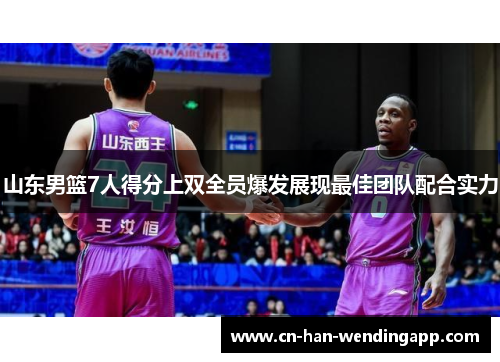 山东男篮7人得分上双全员爆发展现最佳团队配合实力