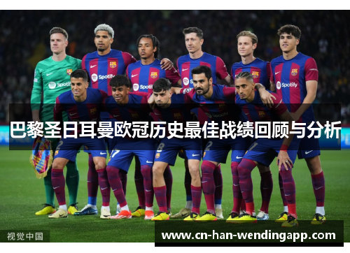 巴黎圣日耳曼欧冠历史最佳战绩回顾与分析 巴黎圣日耳曼欧冠历史最佳战绩回顾与分析