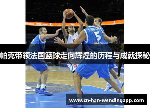 帕克带领法国篮球走向辉煌的历程与成就探秘