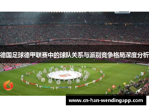 德国足球德甲联赛中的球队关系与派别竞争格局深度分析 德国足球德甲联赛中的球队关系与派别竞争格局深度分析