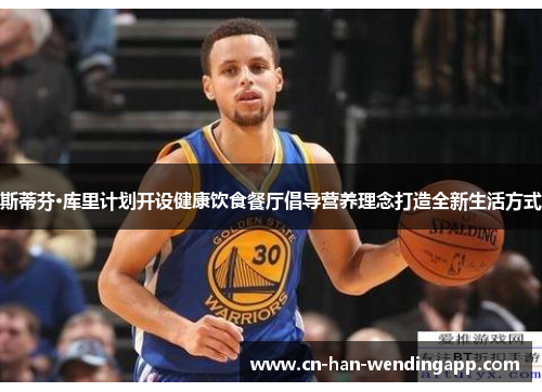 斯蒂芬·库里计划开设健康饮食餐厅倡导营养理念打造全新生活方式 斯蒂芬·库里计划开设健康饮食餐厅倡导营养理念打造全新生活方式