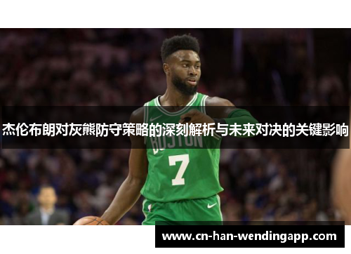 杰伦布朗对灰熊防守策略的深刻解析与未来对决的关键影响