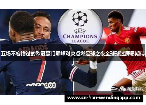 五场不容错过的欧冠豪门巅峰对决点燃足球之夜全球球迷屏息期待 五场不容错过的欧冠豪门巅峰对决点燃足球之夜全球球迷屏息期待