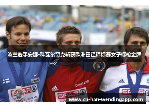 波兰选手安娜·科瓦尔奇克斩获欧洲田径锦标赛女子标枪金牌 波兰选手安娜·科瓦尔奇克斩获欧洲田径锦标赛女子标枪金牌
