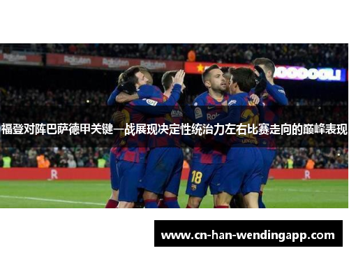 福登对阵巴萨德甲关键一战展现决定性统治力左右比赛走向的巅峰表现