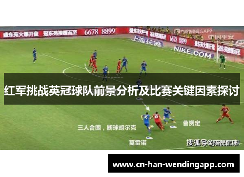 红军挑战英冠球队前景分析及比赛关键因素探讨 红军挑战英冠球队前景分析及比赛关键因素探讨