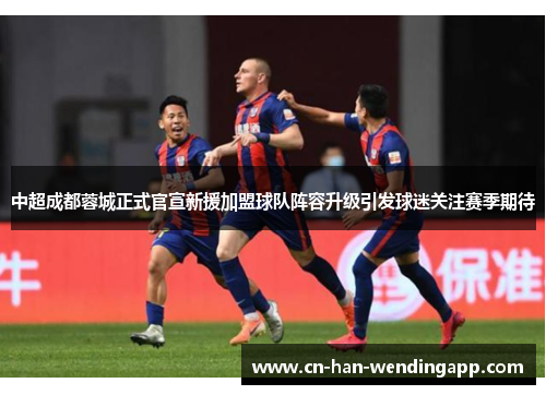 中超成都蓉城正式官宣新援加盟球队阵容升级引发球迷关注赛季期待