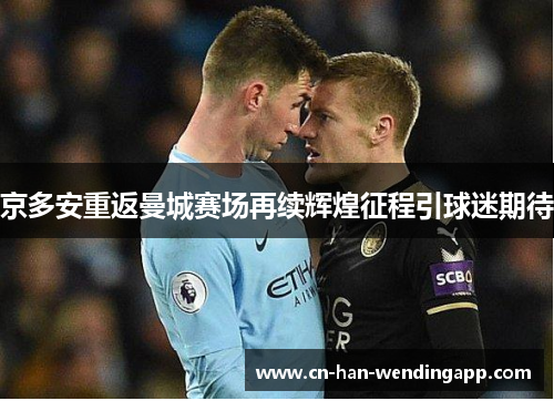 京多安重返曼城赛场再续辉煌征程引球迷期待