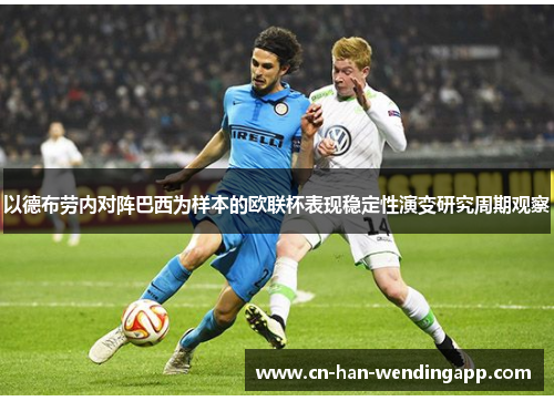 以德布劳内对阵巴西为样本的欧联杯表现稳定性演变研究周期观察 以德布劳内对阵巴西为样本的欧联杯表现稳定性演变研究周期观察