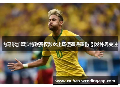内马尔加盟沙特联赛仅数次出场便遭遇重伤 引发外界关注 内马尔加盟沙特联赛仅数次出场便遭遇重伤 引发外界关注