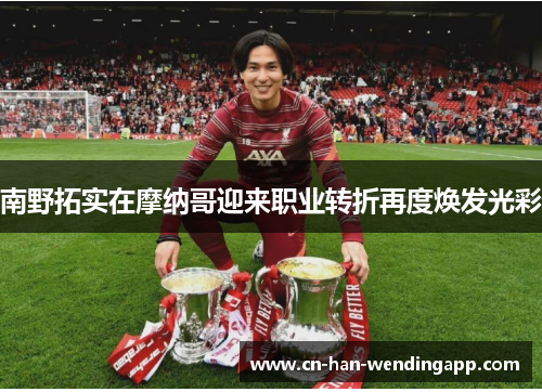 南野拓实在摩纳哥迎来职业转折再度焕发光彩 南野拓实在摩纳哥迎来职业转折再度焕发光彩